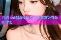杏吧.aok智能交流平台 引领高效互动新体验