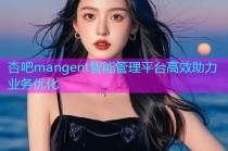 杏吧mangent智能管理平台高效助力业务优化