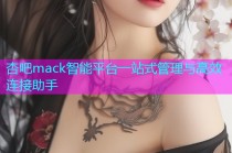 杏吧mack智能平台一站式管理与高效连接助手