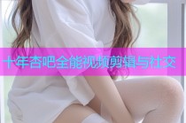 十年杏吧全能视频剪辑与社交