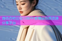 微杏杏吧论坛1280午夜精品视频资源分享平台