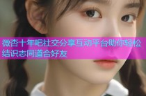 微杏十年吧社交分享互动平台助你轻松结识志同道合好友