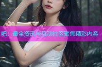 吧：最全资讯与互动社区聚焦精彩内容