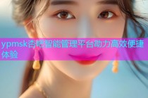 ypmsk杏吧智能管理平台助力高效便捷体验