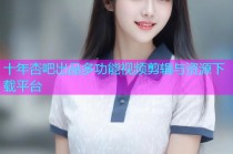 十年杏吧出品多功能视频剪辑与资源下载平台