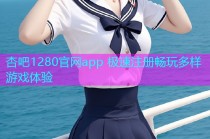 杏吧1280官网app 极速注册畅玩多样游戏体验