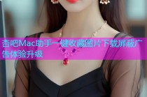 杏吧Mac助手一键收藏图片下载屏蔽广告体验升级