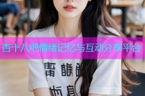 杏十八吧情绪记忆与互动分享平台
