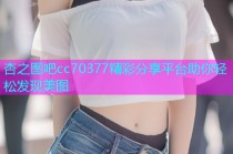 杏之图吧cc70377精彩分享平台助你轻松发现美图