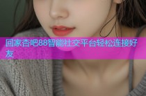 回家杏吧88智能社交平台轻松连接好友