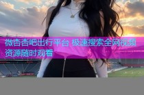 微杏杏吧出行平台 极速搜索全网视频资源随时观看