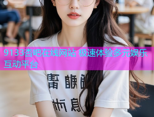 9133杏吧在线网站 极速体验多元娱乐互动平台  第1张
