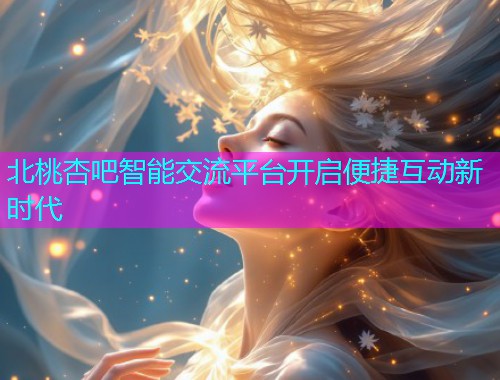 北桃杏吧智能交流平台开启便捷互动新时代  第2张