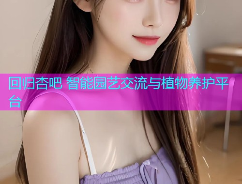 回归杏吧 智能园艺交流与植物养护平台  第1张