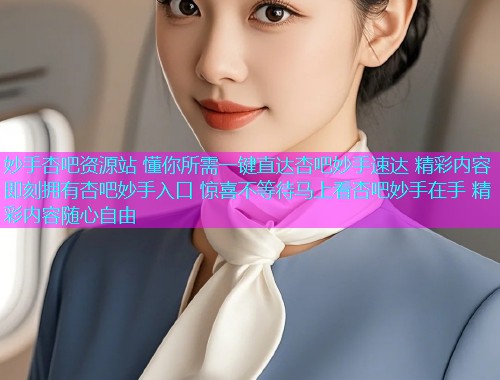 妙手杏吧资源站 懂你所需一键直达杏吧妙手速达 精彩内容即刻拥有杏吧妙手入口 惊喜不等待马上看杏吧妙手在手 精彩内容随心自由  第1张