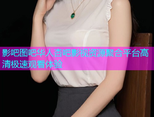 影吧图吧华人杏吧影视资源聚合平台高清极速观看体验  第1张