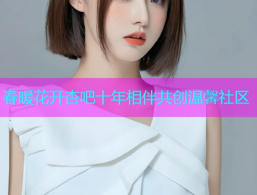 春暖花开杏吧十年相伴共创温馨社区  第1张