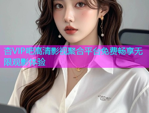 杏VIP吧高清影视聚合平台免费畅享无限观影体验  第1张