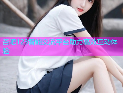 杏吧123智能交流平台助力高效互动体验  第1张
