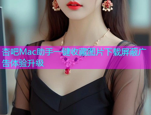杏吧Mac助手一键收藏图片下载屏蔽广告体验升级  第1张